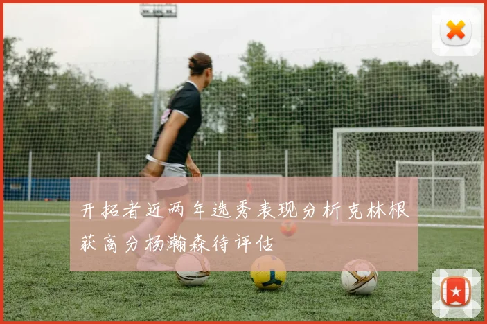 开拓者近两年选秀表现分析克林根获高分杨瀚森待评估