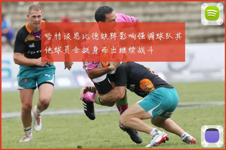 哈特谈恩比德缺阵影响强调球队其他球员会挺身而出继续战斗