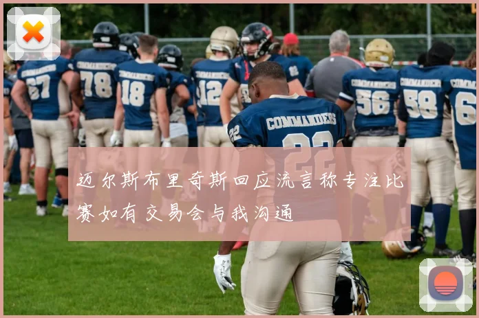 迈尔斯布里奇斯回应流言称专注比赛如有交易会与我沟通