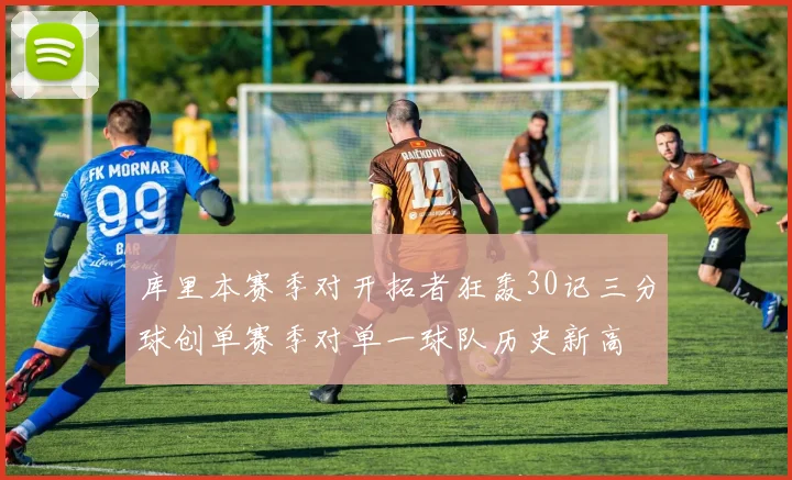库里本赛季对开拓者狂轰30记三分球创单赛季对单一球队历史新高