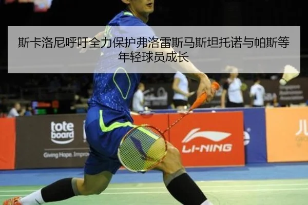 斯卡洛尼呼吁全力保护弗洛雷斯马斯坦托诺与帕斯等年轻球员成长